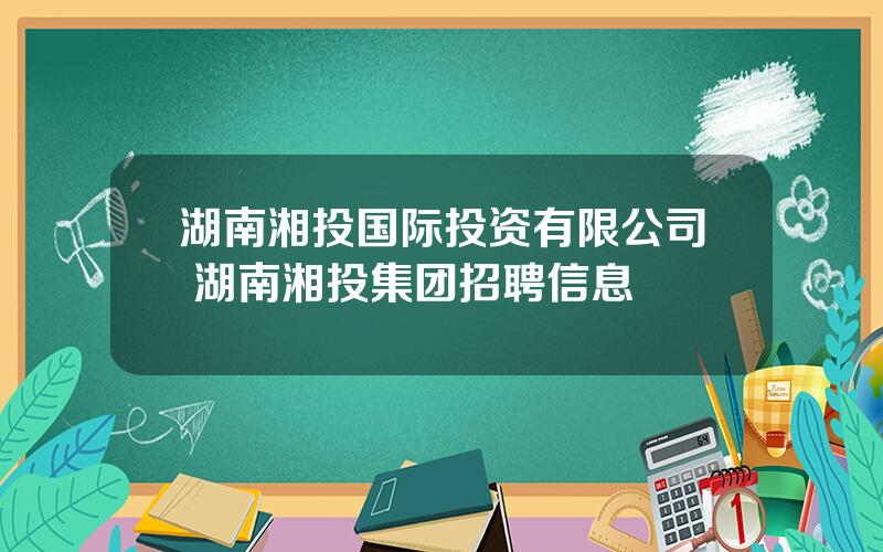 湖南湘投国际投资有限公司 湖南湘投集团招聘信息